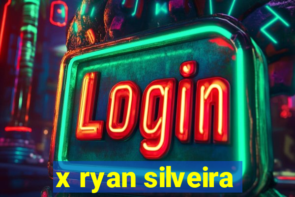 x ryan silveira